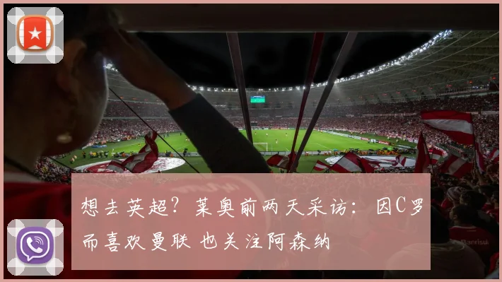 想去英超？莱奥前两天采访：因C罗而喜欢曼联 也关注阿森纳