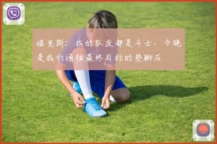 福克斯：我的队友都是斗士，今晚是我们通往最终目标的垫脚石