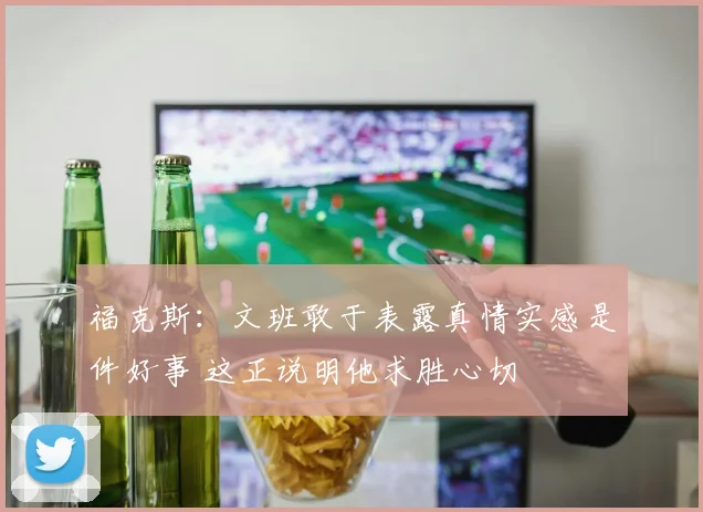 福克斯：文班敢于表露真情实感是件好事 这正说明他求胜心切